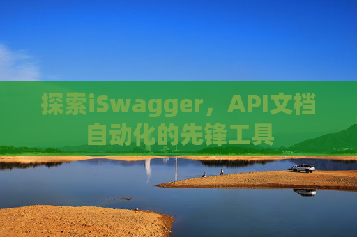探索iSwagger，API文档自动化的先锋工具