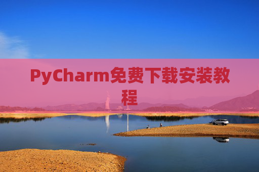 PyCharm免费下载安装教程